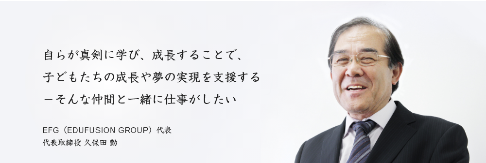 自らが真剣に学び、成長することで、子どもたちの成長や夢の実現を支援する - そんな仲間と一緒に仕事をしたい